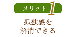 メリット1　孤独感を解消できる