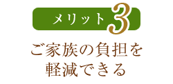 メリットその3　ご家族の負担を軽減できる